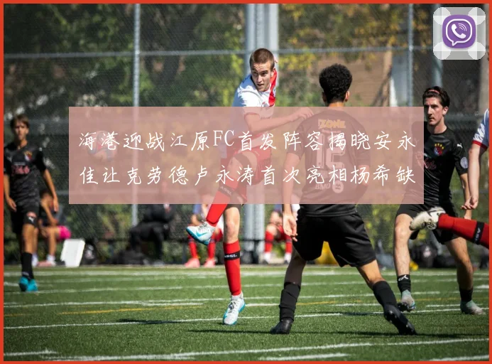 海港迎战江原FC首发阵容揭晓安永佳让克劳德卢永涛首次亮相杨希缺席