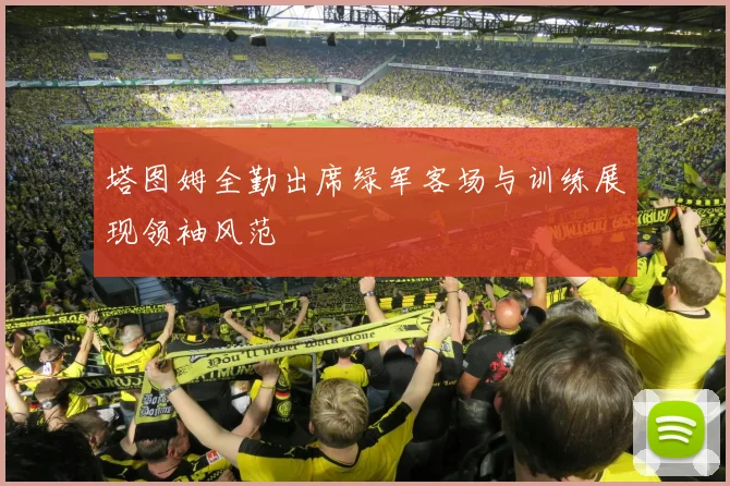 塔图姆全勤出席绿军客场与训练展现领袖风范