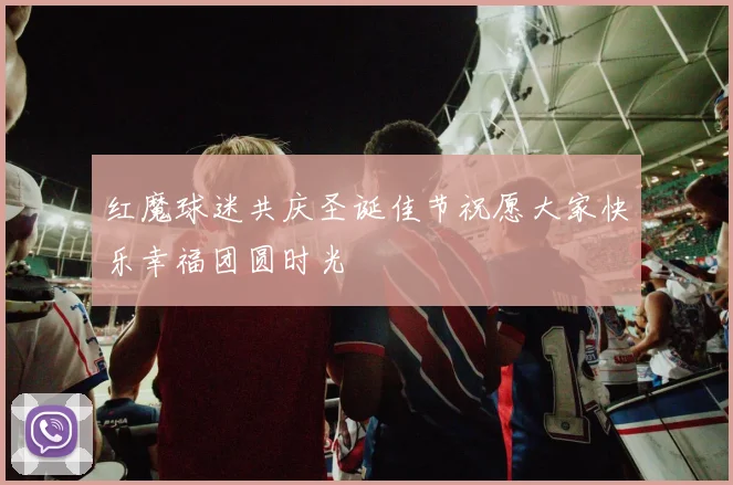 红魔球迷共庆圣诞佳节祝愿大家快乐幸福团圆时光