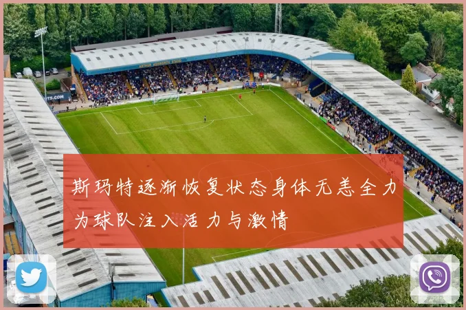 斯玛特逐渐恢复状态身体无恙全力为球队注入活力与激情