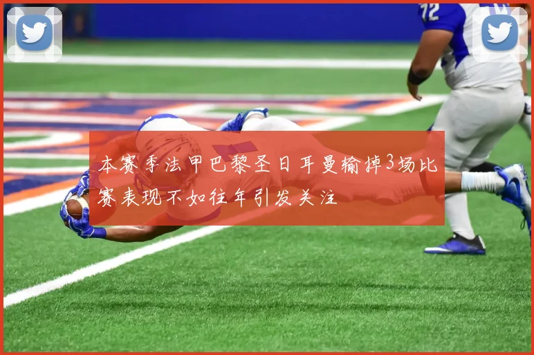 本赛季法甲巴黎圣日耳曼输掉3场比赛表现不如往年引发关注