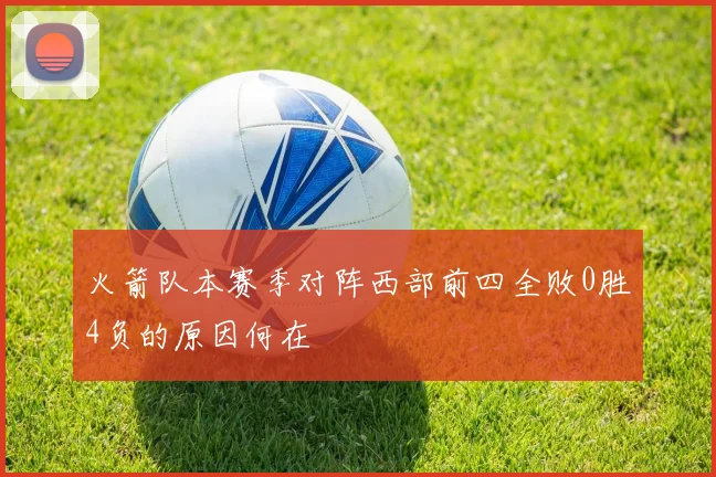 火箭队本赛季对阵西部前四全败0胜4负的原因何在