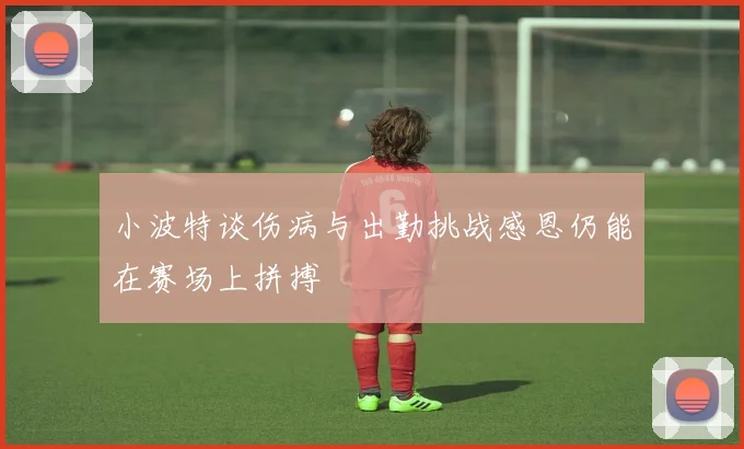 小波特谈伤病与出勤挑战感恩仍能在赛场上拼搏