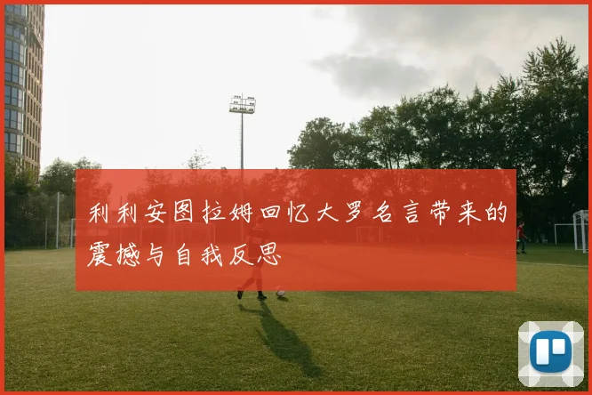 利利安图拉姆回忆大罗名言带来的震撼与自我反思