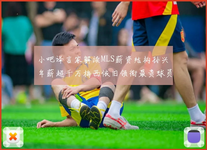 小吧译言家解读MLS薪资结构孙兴慜年薪超千万梅西依旧领衔最贵球员