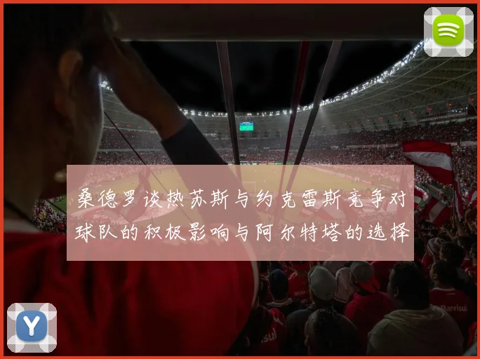 桑德罗谈热苏斯与约克雷斯竞争对球队的积极影响与阿尔特塔的选择难题