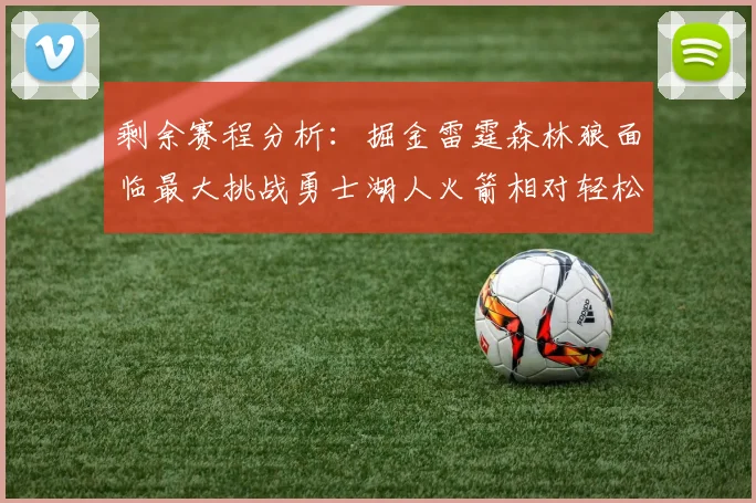 剩余赛程分析：掘金雷霆森林狼面临最大挑战勇士湖人火箭相对轻松