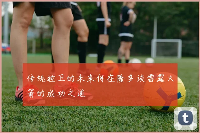 传统控卫的未来何在隆多谈雷霆火箭的成功之道