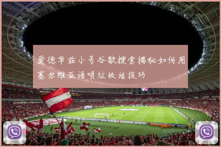 爱德华兹小号谷歌搜索揭秘如何用塞尔维亚语喷垃圾话技巧