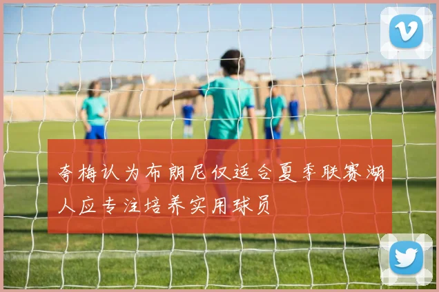 夸梅认为布朗尼仅适合夏季联赛湖人应专注培养实用球员