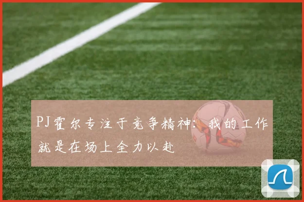 PJ霍尔专注于竞争精神：我的工作就是在场上全力以赴