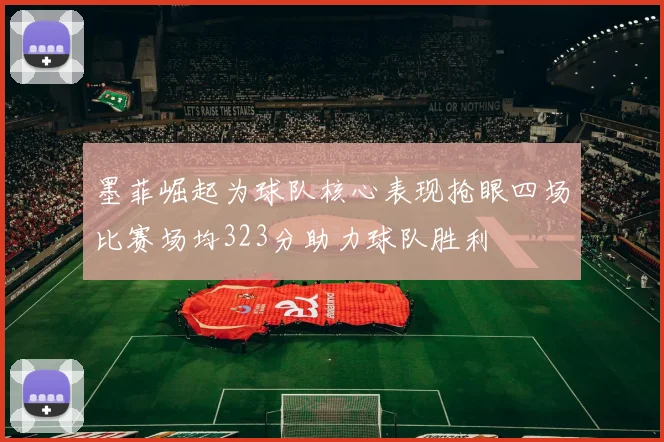 墨菲崛起为球队核心表现抢眼四场比赛场均323分助力球队胜利