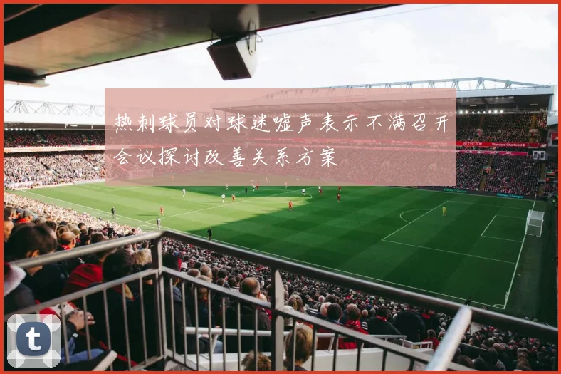 热刺球员对球迷嘘声表示不满召开会议探讨改善关系方案