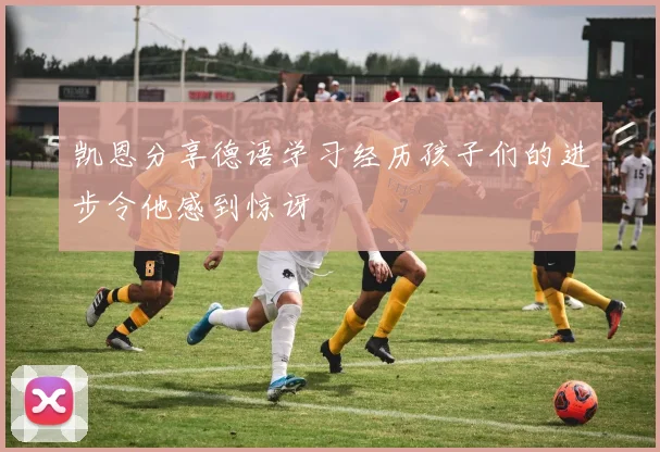 凯恩分享德语学习经历孩子们的进步令他感到惊讶