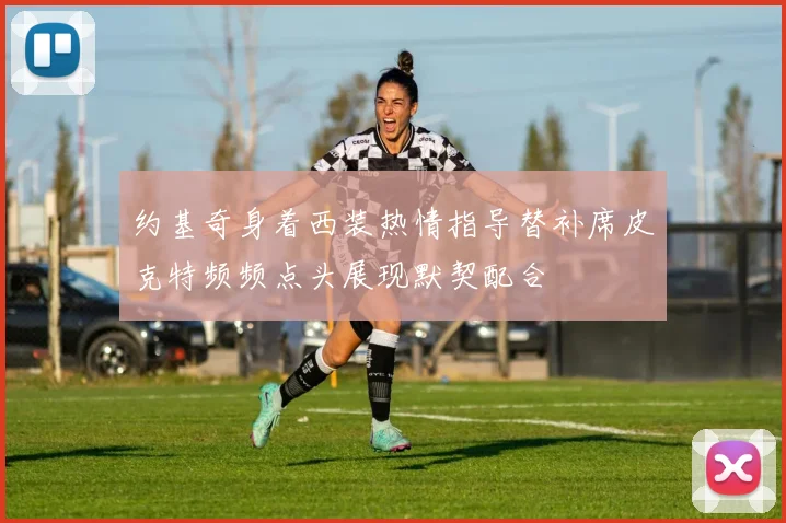 约基奇身着西装热情指导替补席皮克特频频点头展现默契配合